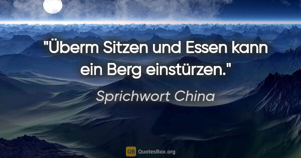 Sprichwort China Zitat: "Überm Sitzen und Essen kann ein Berg einstürzen."