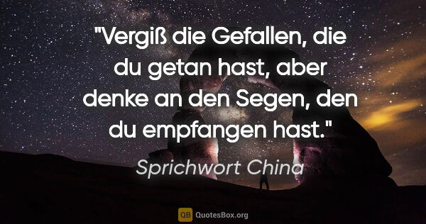 Sprichwort China Zitat: "Vergiß die Gefallen, die du getan hast, aber denke an den..."