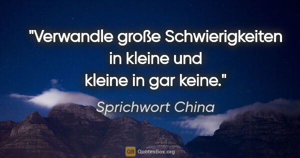 Sprichwort China Zitat: "Verwandle große Schwierigkeiten in kleine und kleine in gar..."