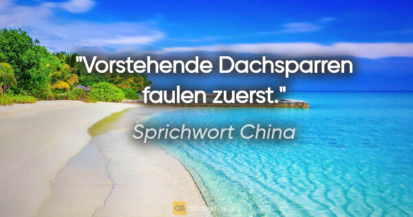 Sprichwort China Zitat: "Vorstehende Dachsparren faulen zuerst."