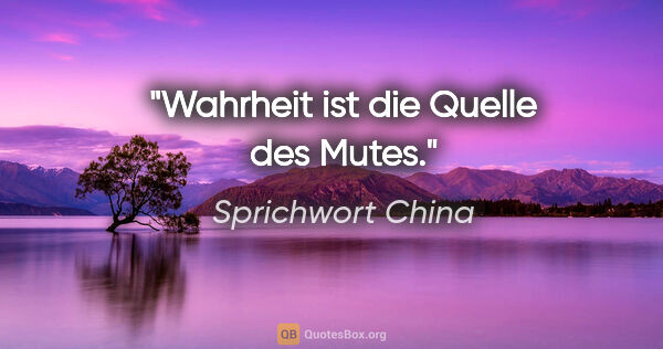 Sprichwort China Zitat: "Wahrheit ist die Quelle des Mutes."