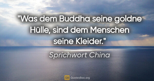 Sprichwort China Zitat: "Was dem Buddha seine goldne Hülle, sind dem Menschen seine..."