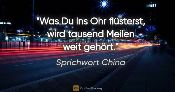 Sprichwort China Zitat: "Was Du ins Ohr flüsterst, wird tausend Meilen weit gehört."