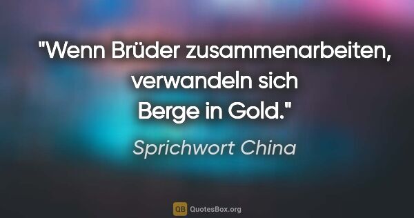 Sprichwort China Zitat: "Wenn Brüder zusammenarbeiten, verwandeln sich Berge in Gold."