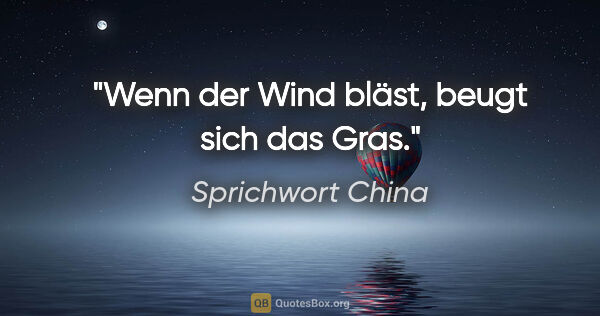 Sprichwort China Zitat: "Wenn der Wind bläst, beugt sich das Gras."