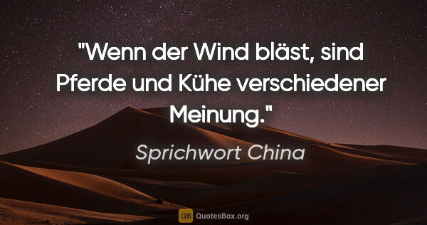 Sprichwort China Zitat: "Wenn der Wind bläst, sind Pferde und Kühe verschiedener Meinung."