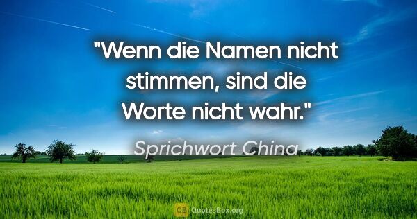 Sprichwort China Zitat: "Wenn die Namen nicht stimmen, sind die Worte nicht wahr."