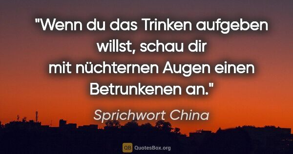 Sprichwort China Zitat: "Wenn du das Trinken aufgeben willst, schau dir mit nüchternen..."