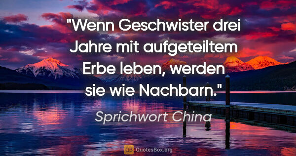 Sprichwort China Zitat: "Wenn Geschwister drei Jahre mit aufgeteiltem Erbe leben,..."