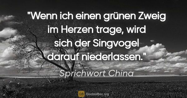 Sprichwort China Zitat: "Wenn ich einen grünen Zweig im Herzen trage, wird sich der..."