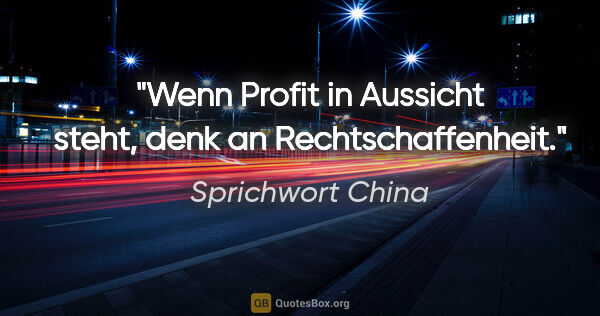 Sprichwort China Zitat: "Wenn Profit in Aussicht steht, denk an Rechtschaffenheit."
