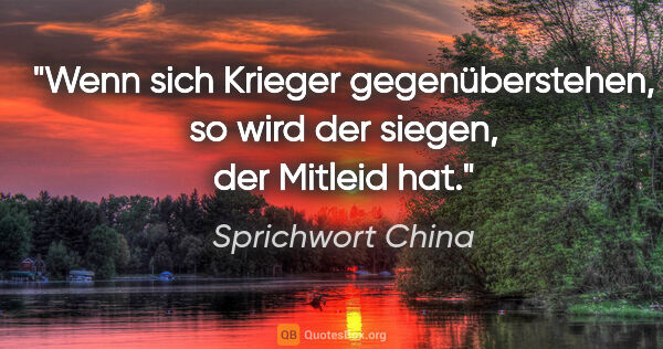 Sprichwort China Zitat: "Wenn sich Krieger gegenüberstehen, so wird der siegen, der..."