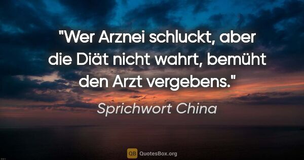 Sprichwort China Zitat: "Wer Arznei schluckt, aber die Diät nicht wahrt, bemüht den..."