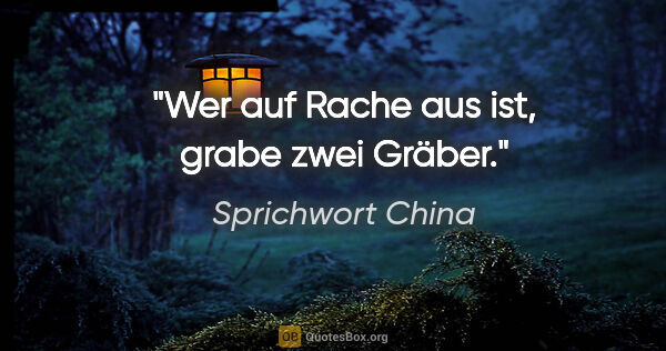 Sprichwort China Zitat: "Wer auf Rache aus ist, grabe zwei Gräber."