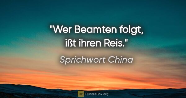 Sprichwort China Zitat: "Wer Beamten folgt, ißt ihren Reis."