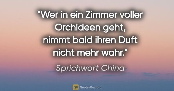 Sprichwort China Zitat: "Wer in ein Zimmer voller Orchideen geht, nimmt bald ihren Duft..."