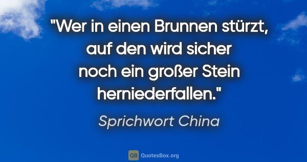 Sprichwort China Zitat: "Wer in einen Brunnen stürzt, auf den wird sicher noch ein..."