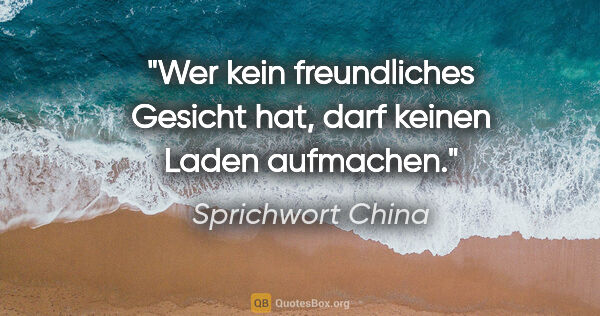 Sprichwort China Zitat: "Wer kein freundliches Gesicht hat, darf keinen Laden aufmachen."