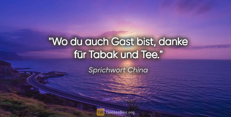 Sprichwort China Zitat: "Wo du auch Gast bist, danke für Tabak und Tee."