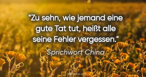 Sprichwort China Zitat: "Zu sehn, wie jemand eine gute Tat tut, heißt alle seine Fehler..."