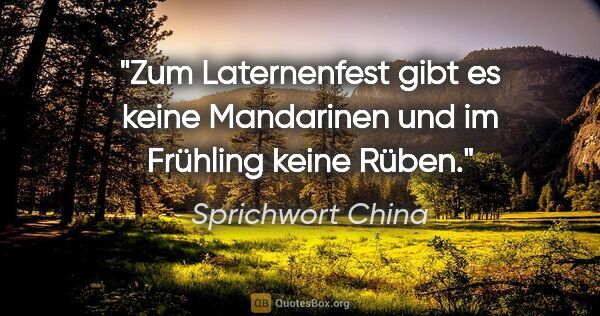 Sprichwort China Zitat: "Zum Laternenfest gibt es keine Mandarinen und im Frühling..."