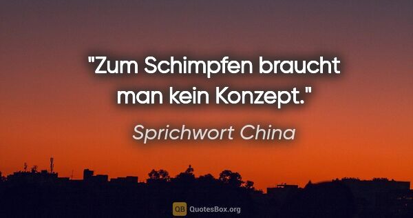 Sprichwort China Zitat: "Zum Schimpfen braucht man kein Konzept."