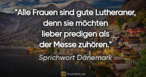 Sprichwort Dänemark Zitat: "Alle Frauen sind gute Lutheraner, denn sie möchten lieber..."