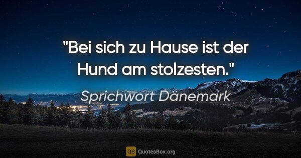 Sprichwort Dänemark Zitat: "Bei sich zu Hause ist der Hund am stolzesten."