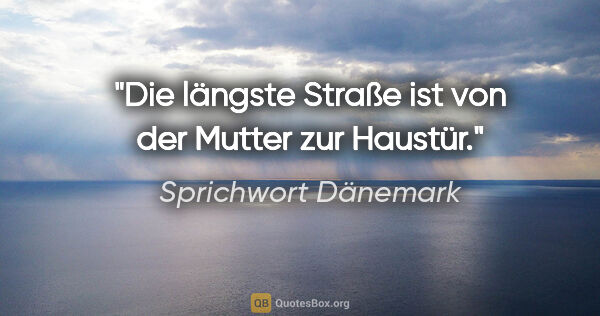 Sprichwort Dänemark Zitat: "Die längste Straße ist von der Mutter zur Haustür."