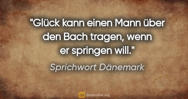 Sprichwort Dänemark Zitat: "Glück kann einen Mann über den Bach tragen, wenn er springen..."