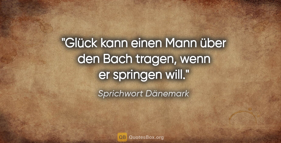 Sprichwort Dänemark Zitat: "Glück kann einen Mann über den Bach tragen, wenn er springen..."