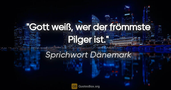 Sprichwort Dänemark Zitat: "Gott weiß, wer der frömmste Pilger ist."