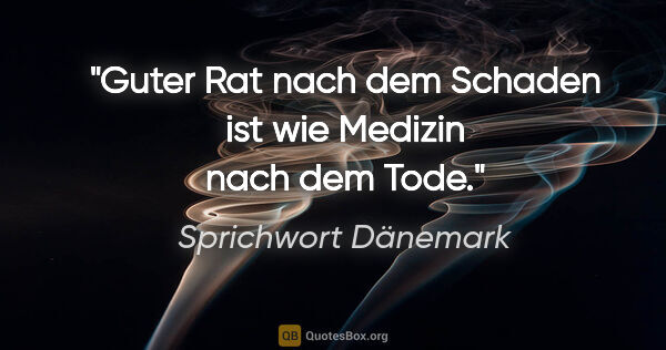 Sprichwort Dänemark Zitat: "Guter Rat nach dem Schaden ist wie Medizin nach dem Tode."