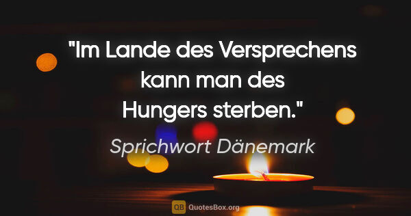 Sprichwort Dänemark Zitat: "Im Lande des Versprechens kann man des Hungers sterben."