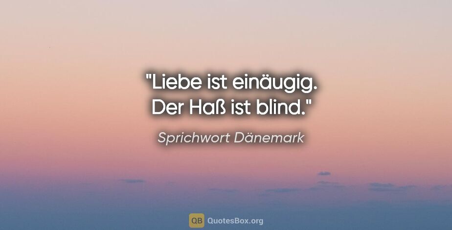 Sprichwort Dänemark Zitat: "Liebe ist einäugig. Der Haß ist blind."