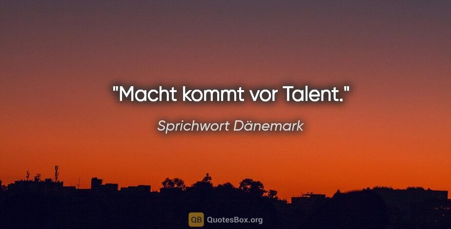 Sprichwort Dänemark Zitat: "Macht kommt vor Talent."
