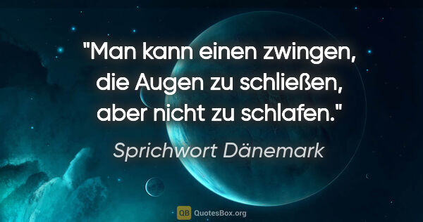 Sprichwort Dänemark Zitat: "Man kann einen zwingen, die Augen zu schließen, aber nicht zu..."