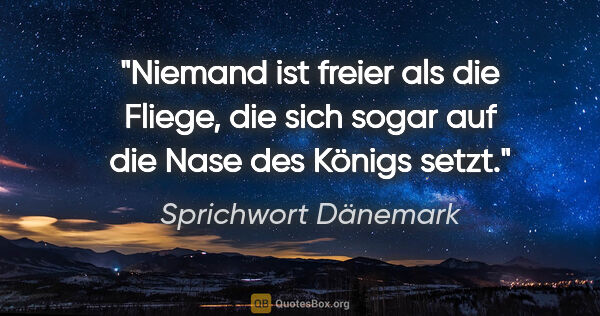 Sprichwort Dänemark Zitat: "Niemand ist freier als die Fliege, die sich sogar auf die Nase..."