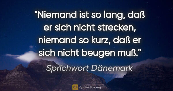 Sprichwort Dänemark Zitat: "Niemand ist so lang, daß er sich nicht strecken, niemand so..."