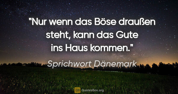 Sprichwort Dänemark Zitat: "Nur wenn das Böse draußen steht, kann das Gute ins Haus kommen."