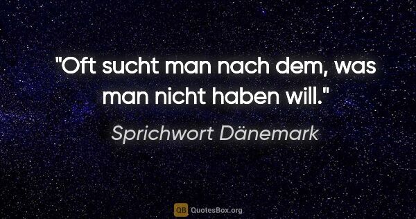 Sprichwort Dänemark Zitat: "Oft sucht man nach dem, was man nicht haben will."