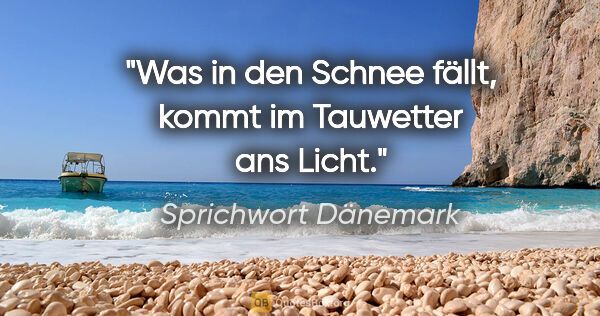 Sprichwort Dänemark Zitat: "Was in den Schnee fällt, kommt im Tauwetter ans Licht."