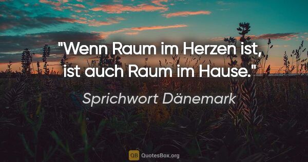 Sprichwort Dänemark Zitat: "Wenn Raum im Herzen ist, ist auch Raum im Hause."