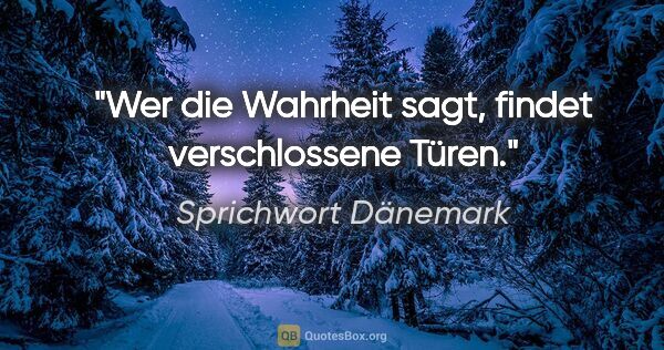 Sprichwort Dänemark Zitat: "Wer die Wahrheit sagt, findet verschlossene Türen."