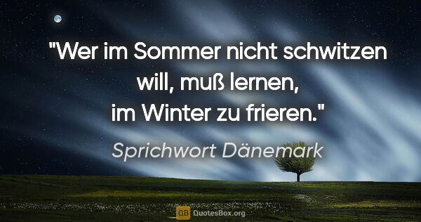 Sprichwort Dänemark Zitat: "Wer im Sommer nicht schwitzen will, muß lernen, im Winter zu..."