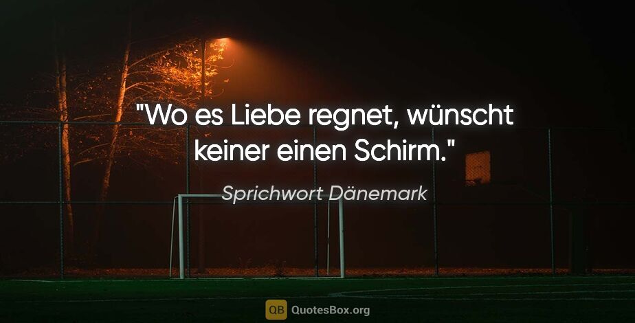 Sprichwort Dänemark Zitat: "Wo es Liebe regnet, wünscht keiner einen Schirm."