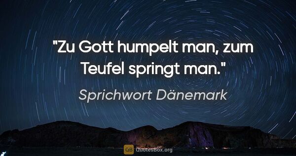 Sprichwort Dänemark Zitat: "Zu Gott humpelt man, zum Teufel springt man."