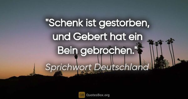 Sprichwort Deutschland Zitat: ""Schenk" ist gestorben, und "Gebert" hat ein Bein gebrochen."