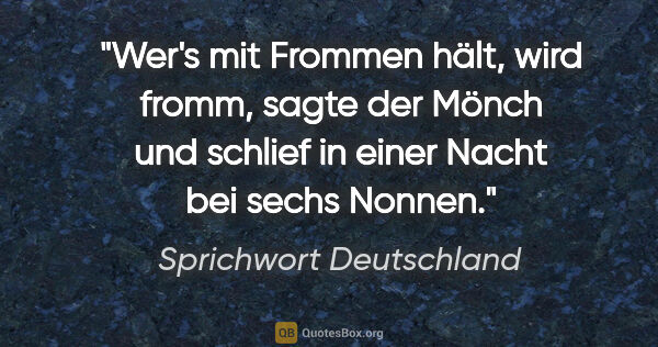 Sprichwort Deutschland Zitat: ""Wer's mit Frommen hält, wird fromm", sagte der Mönch und..."