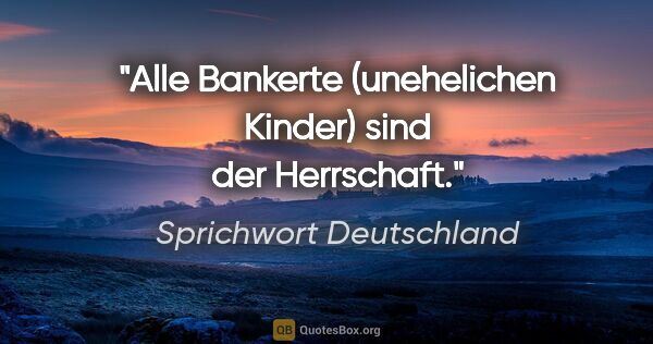 Sprichwort Deutschland Zitat: "Alle Bankerte (unehelichen Kinder) sind der Herrschaft."